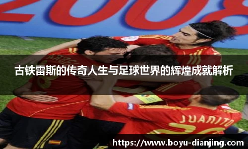 古铁雷斯的传奇人生与足球世界的辉煌成就解析